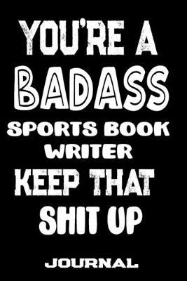 You're A Badass Sports Book Writer Keep That Shit Up: Blank Lined Journal To Write in - Funny Gifts For Sports Book Writer
