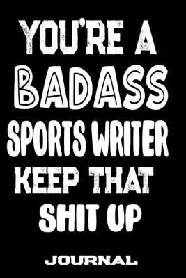 You're A Badass Sports Writer Keep That Shit Up: Blank Lined Journal To Write in - Funny Gifts For Sports Writer