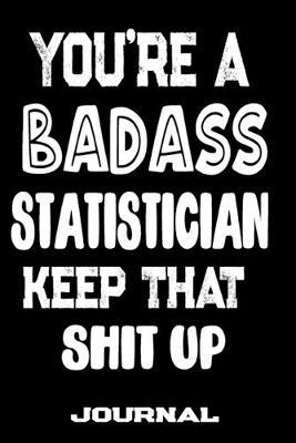 You're A Badass Statistician Keep That Shit Up: Blank Lined Journal To Write in - Funny Gifts For Statistician