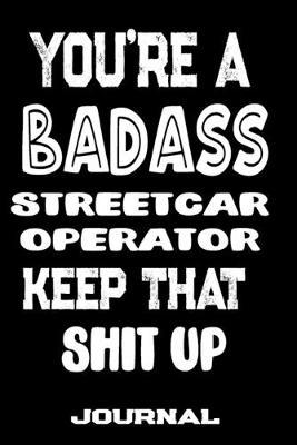 You're A Badass Streetcar Operator Keep That Shit Up: Blank Lined Journal To Write in - Funny Gifts For Streetcar Operator