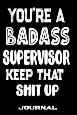 You're A Badass Supervisor Keep That Shit Up: Blank Lined Journal To Write in - Funny Gifts For Supervisor