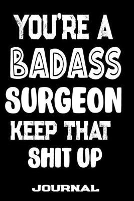 You're A Badass Surgeon Keep That Shit Up: Blank Lined Journal To Write in - Funny Gifts For Surgeon