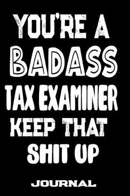 You're A Badass Tax Examiner Keep That Shit Up: Blank Lined Journal To Write in - Funny Gifts For Tax Examiner