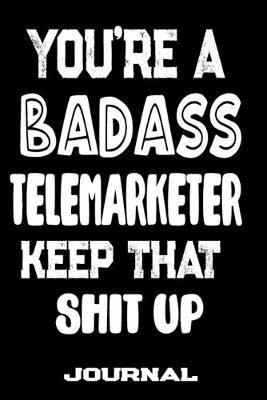 You're A Badass Telemarketer Keep That Shit Up: Blank Lined Journal To Write in - Funny Gifts For Telemarketer