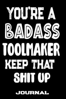 You're A Badass Toolmaker Keep That Shit Up: Blank Lined Journal To Write in - Funny Gifts For Toolmaker