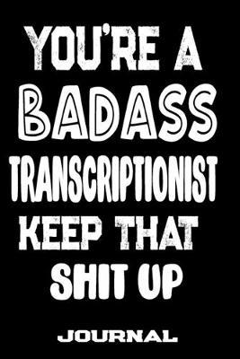 You're A Badass Transcriptionist Keep That Shit Up: Blank Lined Journal To Write in - Funny Gifts For Transcriptionist