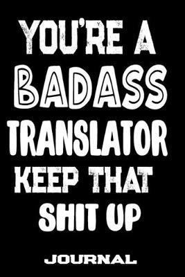 You're A Badass Translator Keep That Shit Up: Blank Lined Journal To Write in - Funny Gifts For Translator