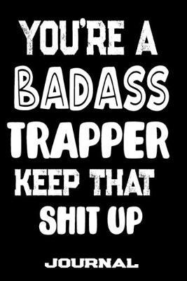 You're A Badass Trapper Keep That Shit Up: Blank Lined Journal To Write in - Funny Gifts For Trapper