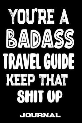 You're A Badass Travel Guide Keep That Shit Up: Blank Lined Journal To Write in - Funny Gifts For Travel Guide