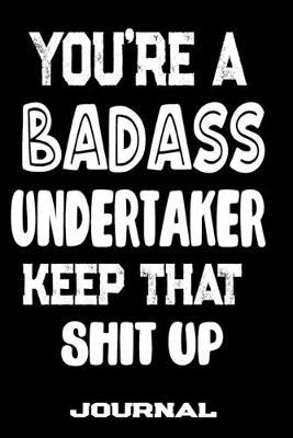 You're A Badass Undertaker Keep That Shit Up: Blank Lined Journal To Write in - Funny Gifts For Undertaker