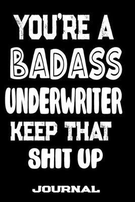You're A Badass Underwriter Keep That Shit Up: Blank Lined Journal To Write in - Funny Gifts For Underwriter