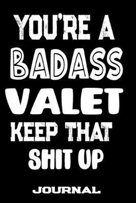 You're A Badass Valet Keep That Shit Up: Blank Lined Journal To Write in - Funny Gifts For Valet