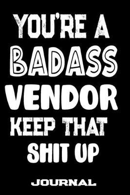 You're A Badass Vendor Keep That Shit Up: Blank Lined Journal To Write in - Funny Gifts For Vendor