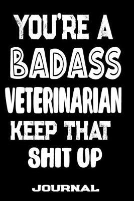 You're A Badass Veterinarian Keep That Shit Up: Blank Lined Journal To Write in - Funny Gifts For Veterinarian
