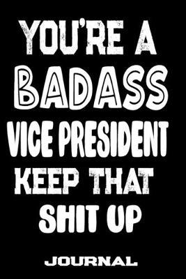 You're A Badass Vice President Keep That Shit Up: Blank Lined Journal To Write in - Funny Gifts For Vice President