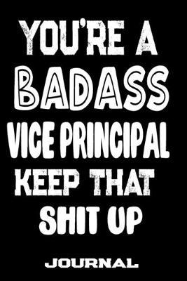 You're A Badass Vice-Principal Keep That Shit Up: Blank Lined Journal To Write in - Funny Gifts For Vice-Principal