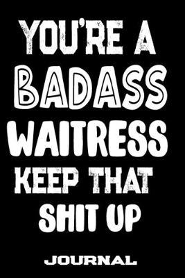 You're A Badass Waitress Keep That Shit Up: Blank Lined Journal To Write in - Funny Gifts For Waitress