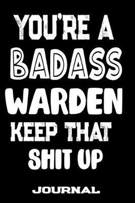 You're A Badass Warden Keep That Shit Up: Blank Lined Journal To Write in - Funny Gifts For Warden