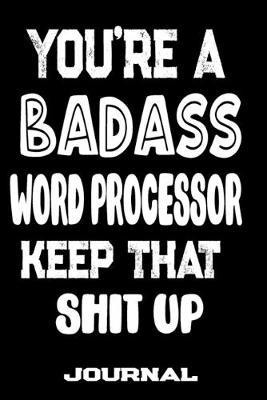 You're A Badass Word Processor Keep That Shit Up: Blank Lined Journal To Write in - Funny Gifts For Word Processor