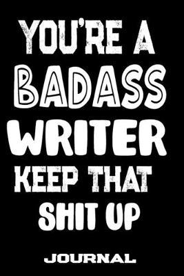 You're A Badass Writer Keep That Shit Up: Blank Lined Journal To Write in - Funny Gifts For Writer