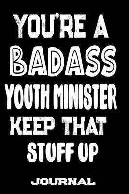 You're A Badass Youth Minister Keep That Stuff Up: Blank Lined Journal To Write in - Funny Gifts For Youth Minister