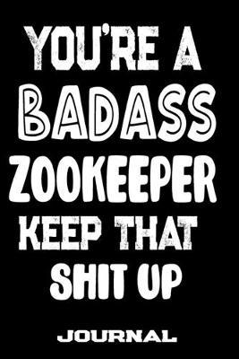 You're A Badass Zookeeper Keep That Shit Up: Blank Lined Journal To Write in - Funny Gifts For Zookeeper