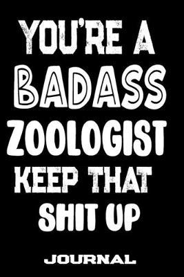 You're A Badass Zoologist Keep That Shit Up: Blank Lined Journal To Write in - Funny Gifts For Zoologist