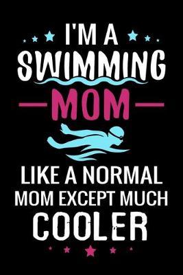 I'm a Swimming Mom Like a normal Mom except Much Cooler: Swimming Log Book - Keep Track of Your Trainings & Personal Records - 136 pages (6 x9 ) - Gift for Swimmers
