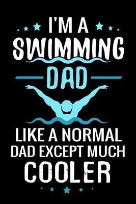I'm a Swimming Dad Like a normal Dad except Much Cooler: Log Book Journal - Keep Track of Your Trainings & Personal Records - 136 pages (6 x9 ) - Gift for Swimmers