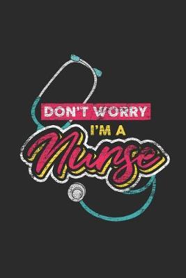 Don't Worry I'm A Nurse: Dotted Bullet Notebook (6  x 9  - 120 pages) Nurses Themed Notebook for Daily Journal, Diary, and Gift