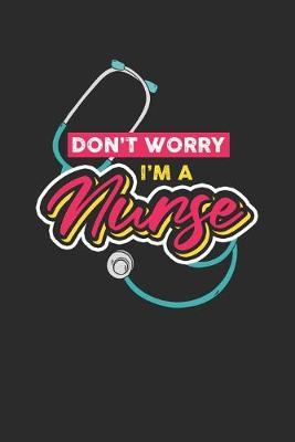 Don't Worry I'm A Nurse: Dotted Bullet Notebook (6  x 9  - 120 pages) Nurses Themed Notebook for Daily Journal, Diary, and Gift