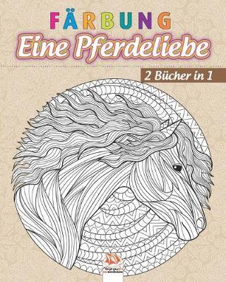 Farbung - Eine Pferdeliebe - 2 Bucher in 1: Malbuch fur Erwachsene (Mandalas) zum Ausmalen - Anti-Stress - 2 Bucher in 1