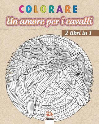 colorare - Un amore per i cavalli - 2 libri in 1: Libro da colorare per adulti (Mandala) - Anti-stress - 2 libri in 1