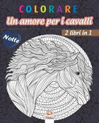 colorare - Un amore per i cavalli - 2 libri in 1 - Notte: Libro da colorare per adulti (Mandala) - Anti-stress - 2 libri in 1 - edizione notturna