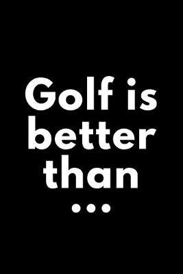 Golf Is Better Than...: Funny undated calendar, planner and lined journal for golf fans
