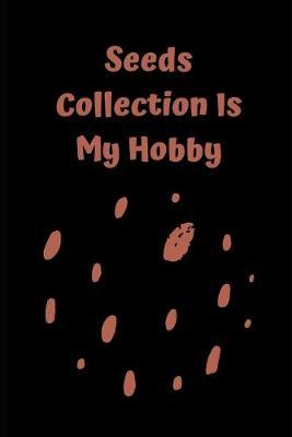 Seeds Collection Is My Hobby: Novelty Line Notebook / Journal To Write In Perfect Gift Item (6 x 9 inches) For Gardeners And Gardening Lovers.