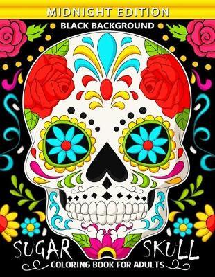 Sugar Skull Coloring Book for Adults Midnight Edition: Black Background Pages An Adults Coloring Book Featuring Fun and Stress Relief