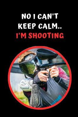 No I Can't Keep Calm.. I'm Shooting: Paintball Themed Novelty Lined Notebook / Journal To Write In Perfect Gift Item (6 x 9 inches)