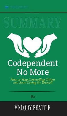 Summary of Codependent No More: How to Stop Controlling Others and Start Caring for Yourself by Melody Beattie
