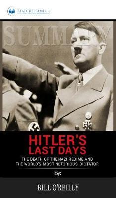 Summary of Hitler's Last Days: The Death of the Nazi Regime and the World's Most Notorious Dictator by Bill O'Reilly
