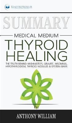 Summary of Medical Medium Thyroid Healing: The Truth behind Hashimoto's, Grave's, Insomnia, Hypothyroidism, Thyroid Nodules & Epstein-Barr by Anthony William