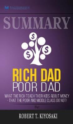 Summary of Rich Dad Poor Dad: What The Rich Teach Their Kids About Money - That The Poor And Middle Class Do Not! by Robert T. Kiyosaki