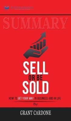 Summary of Sell or Be Sold: How to Get Your Way in Business and in Life by Grant Cardone
