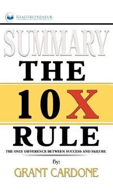 Summary of The 10X Rule: The Only Difference Between Success and Failure by Grant Cardone