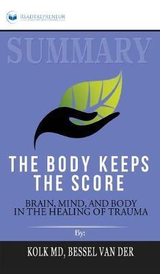 Summary of The Body Keeps the Score: Brain, Mind, and Body in the Healing of Trauma by Bessel van der Kolk MD