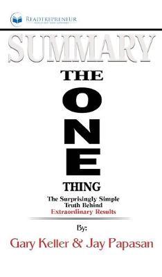 Summary of The ONE Thing: The Surprisingly Simple Truth Behind Extraordinary Results By Gary Keller and Jay Papasan