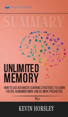 Summary of Unlimited Memory: How to Use Advanced Learning Strategies to Learn Faster, Remember More and be More Productive by Kevin Horsley