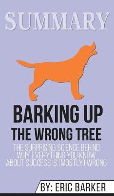 Summary of Barking up the Wrong Tree: The Surprising Science Behind Why Everything You Know About Success Is (Mostly) Wrong by Eric Barker