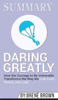 Summary of Daring Greatly: How the Courage to Be Vulnerable Transforms the Way We Live, Love, Parent, and Lead by Brene Brown