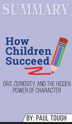 Summary of How Children Succeed: Grit, Curiosity, and the Hidden Power of Character by Paul Tough